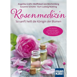 Rosenmedizin. So sanft heilt die Königin der Blumen von Angelika Gräfin von Wolffskeel von Reichenberg/ Susanne Schütte/ Kurt Ludwig Nübling / Mankau-