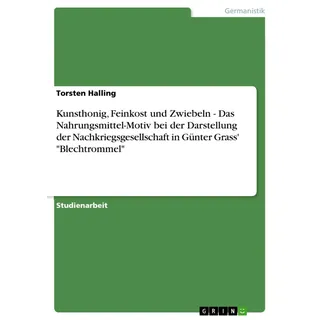 Kunsthonig Feinkost und Zwiebeln - Das Nahrungsmittel-Motiv bei der Darstellung der Nachkriegsgesellschaft in Günter Grass' 'Blechtrommel' von Torsten