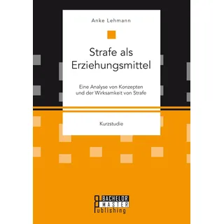 Bachelor + Master Publishing Strafe als Erziehungsmittel: Eine Analyse von Konzepten und der Wirksamkeit von Strafe