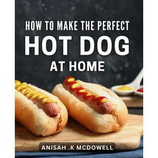 Gourmet Hot Dog Rezept: Perfekte Frankfurter zu Hause selber machen Anleitung