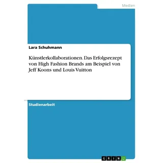 Künstlerkollaborationen. Das Erfolgsrezept von High Fashion Brands am Beispiel von Jeff Koons und Louis Vuitton von Lara Schuhmann / GRIN Verlag / ebo