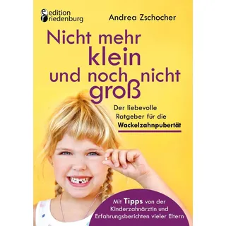 Nicht mehr klein und noch nicht groß: Der liebevolle Ratgeber für die Wackelzahnpubertät. Mit Tipps von der Kinderzahnärztin und Erfahrungsberichten v