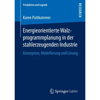 Springer Energieorientierte Walzprogrammplanung in der stahlerzeugenden Industrie: Konzeption, Modellierung und Lösung (Produktion und Logistik)