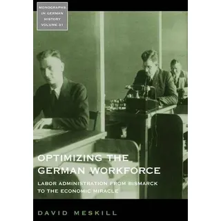 Optimizing the German Workforce Labor Administration from Bismarck to the Economic Miracle