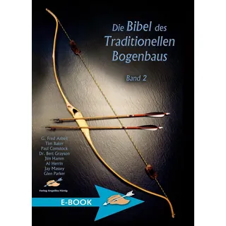 Die Bibel des traditionellen Bogenbaus / Die Bibel des traditionellen Bogenbaus Band 2 von G. Fred Asbell/ Tim Baker/ Bert Grayson/ Jim Hamm/ Al Herri