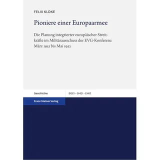 Pioniere einer Europaarmee: Die Planung integrierter europäischer Streitkräfte im Militärausschuss der EVG-Konferenz März 1951 bis Mai 1952 (Studien ... the History of European Integration (SHEI))