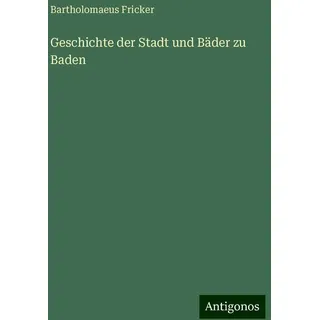 Geschichte der Stadt und Bäder zu Baden von Bartholomaeus Fricker / Antigonos Verlag / Taschenbuch