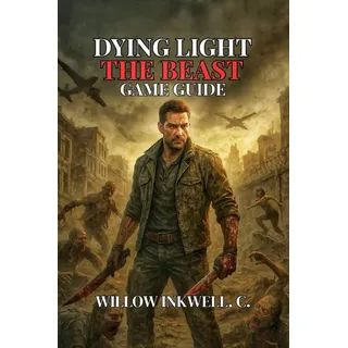 Dying Light: The Beast Game Guide: Combat Strategies, and Secrets to Conquer the Zombie Apocalypse