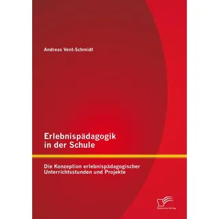 Erlebnispädagogik in der Schule: Die Konzeption erlebnispädagogischer Unterrichtsstunden und Projekte von Andreas Vent-Schmidt / Bedey & Thoms Media e